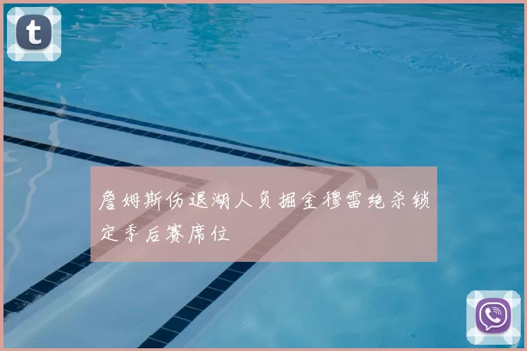 詹姆斯伤退湖人负掘金穆雷绝杀锁定季后赛席位