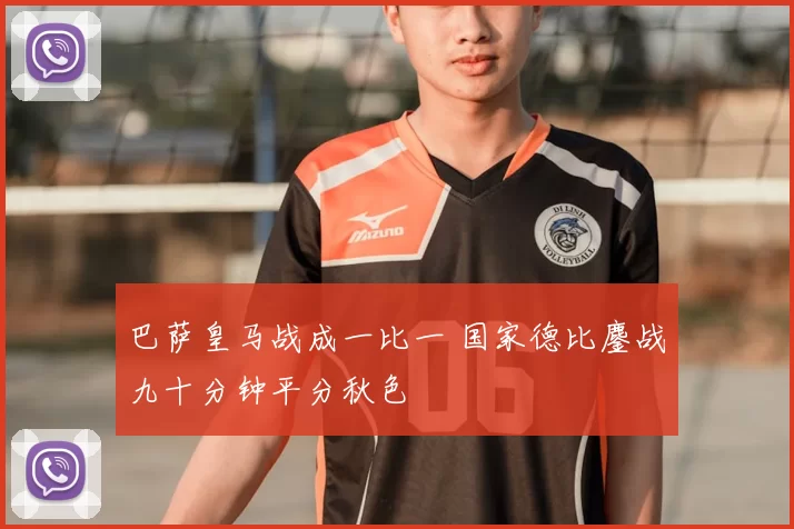 巴萨皇马战成一比一 国家德比鏖战九十分钟平分秋色