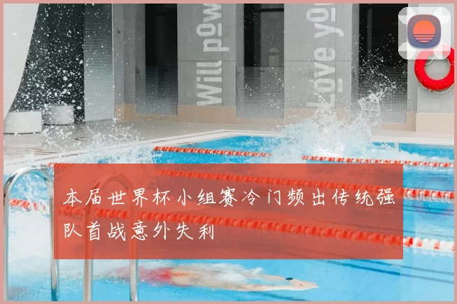 本届世界杯小组赛冷门频出传统强队首战意外失利