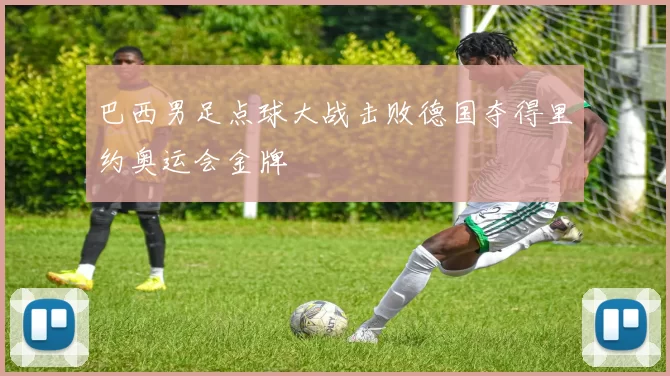 巴西男足点球大战击败德国夺得里约奥运会金牌