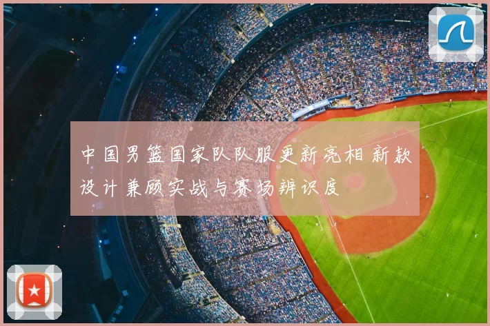 中国男篮国家队队服更新亮相 新款设计兼顾实战与赛场辨识度