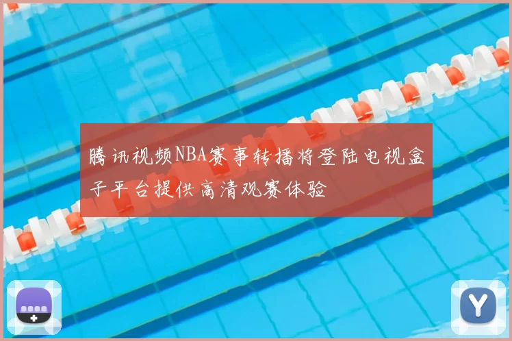 腾讯视频NBA赛事转播将登陆电视盒子平台提供高清观赛体验