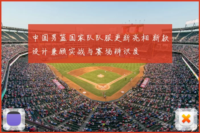 中国男篮国家队队服更新亮相 新款设计兼顾实战与赛场辨识度