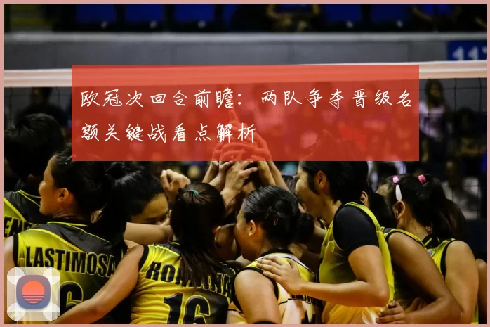 欧冠次回合前瞻：两队争夺晋级名额关键战看点解析