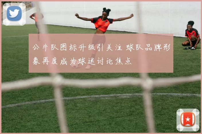 公牛队图标升级引关注 球队品牌形象再度成为球迷讨论焦点