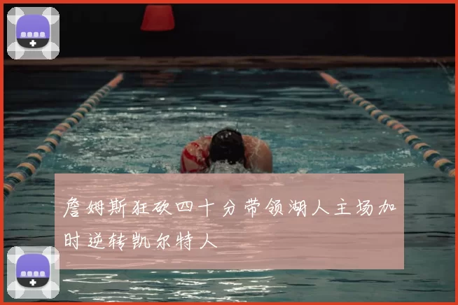 詹姆斯狂砍四十分带领湖人主场加时逆转凯尔特人