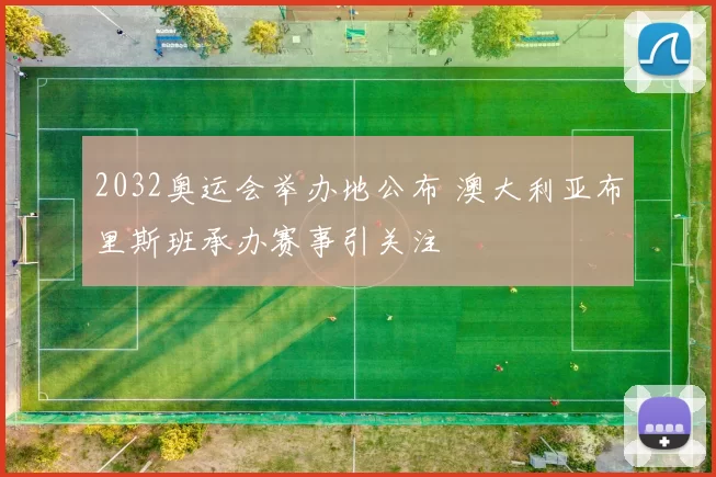 2032奥运会举办地公布 澳大利亚布里斯班承办赛事引关注