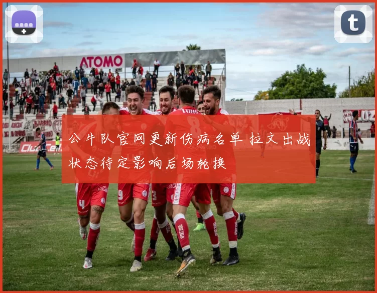公牛队官网更新伤病名单 拉文出战状态待定影响后场轮换