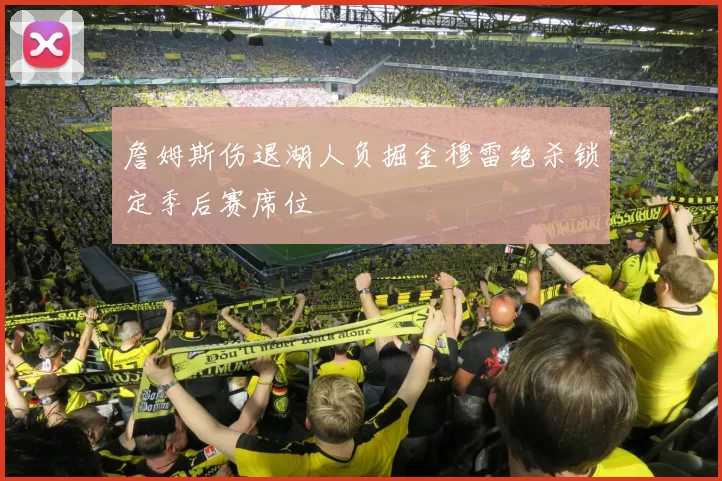 詹姆斯伤退湖人负掘金穆雷绝杀锁定季后赛席位