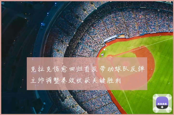 克拉克伤愈回归首发带动球队反弹主帅调整奏效收获关键胜利