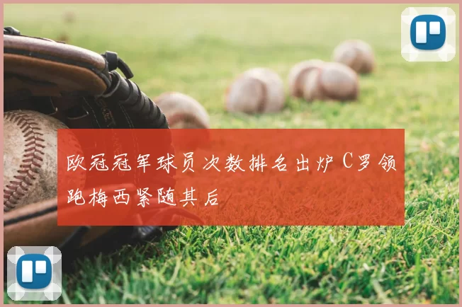 欧冠冠军球员次数排名出炉 C罗领跑梅西紧随其后