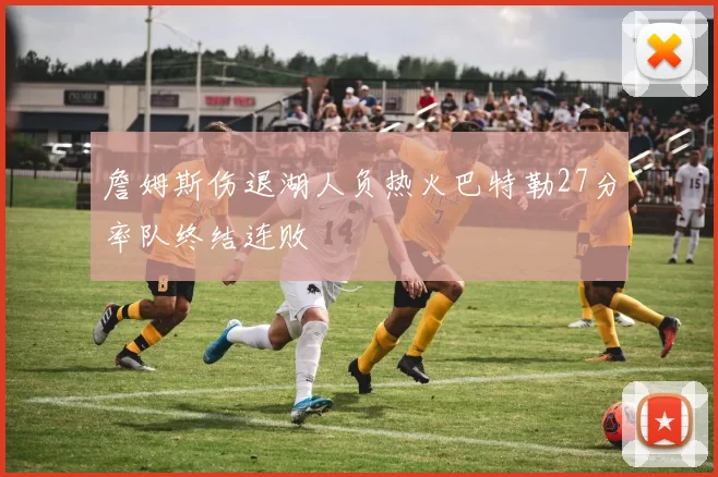 詹姆斯伤退湖人负热火巴特勒27分率队终结连败