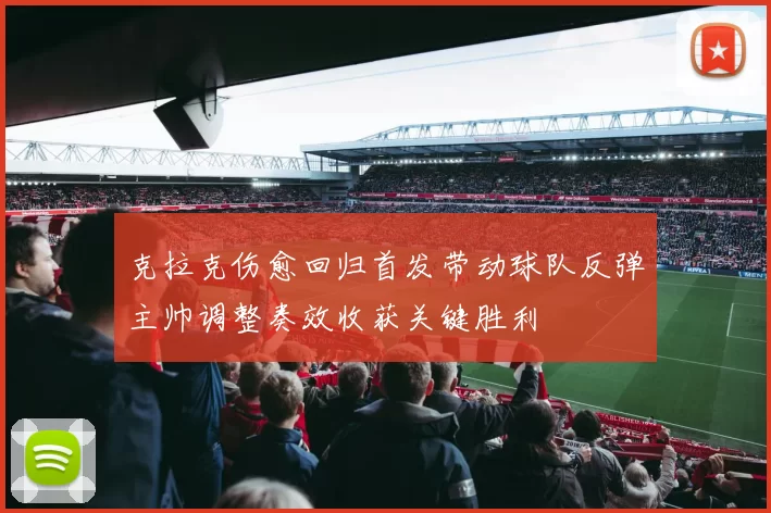 克拉克伤愈回归首发带动球队反弹主帅调整奏效收获关键胜利