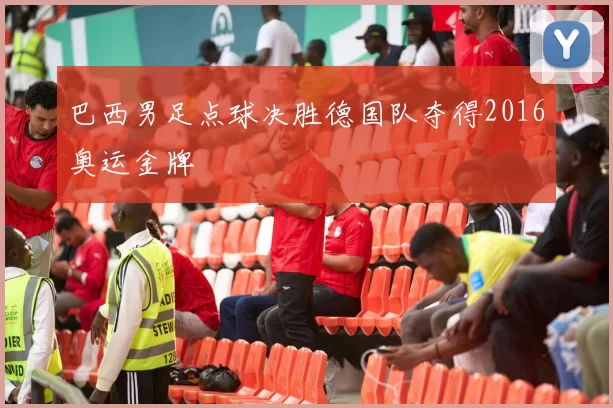 巴西男足点球决胜德国队夺得2016奥运金牌