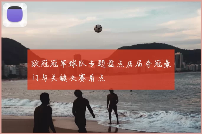 欧冠冠军球队专题盘点历届夺冠豪门与关键决赛看点
