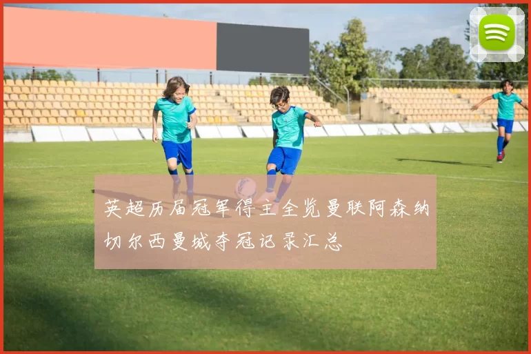 英超历届冠军得主全览曼联阿森纳切尔西曼城夺冠记录汇总