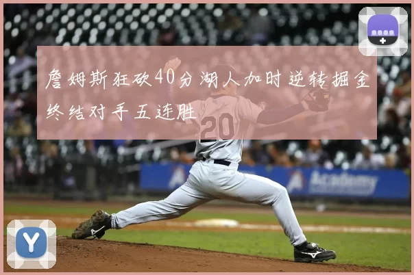 詹姆斯狂砍40分湖人加时逆转掘金终结对手五连胜