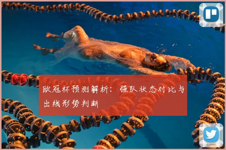 欧冠杯预测解析：强队状态对比与出线形势判断