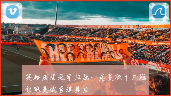 英超历届冠军归属一览曼联十三冠领跑曼城紧追其后