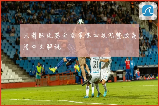 火箭队比赛全场录像回放完整版高清中文解说