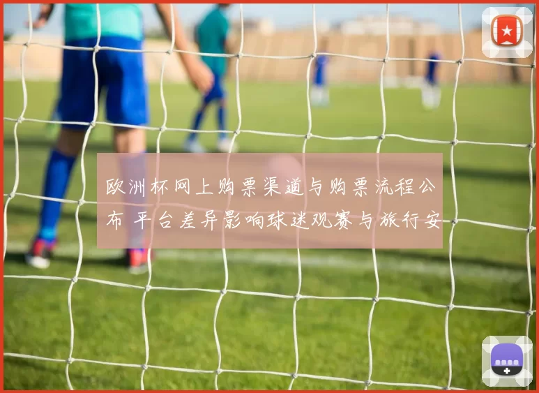 欧洲杯网上购票渠道与购票流程公布 平台差异影响球迷观赛与旅行安排