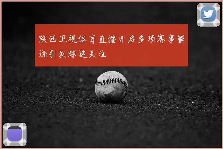 陕西卫视体育直播开启多项赛事解说引发球迷关注