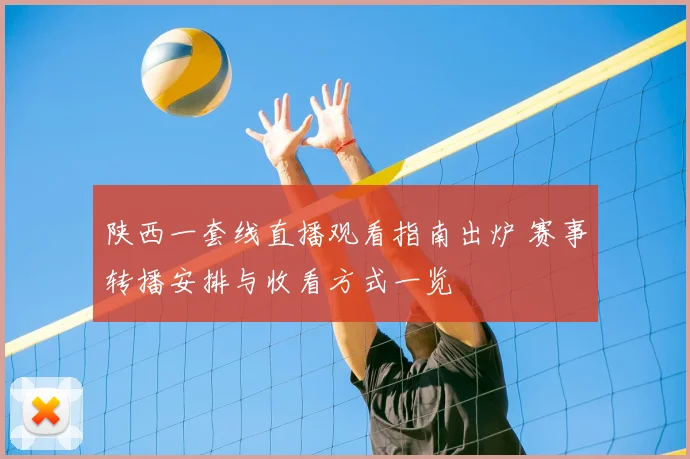 陕西一套线直播观看指南出炉 赛事转播安排与收看方式一览