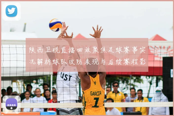 陕西卫视直播回放聚焦足球赛事实况解析球队攻防表现与后续赛程影响