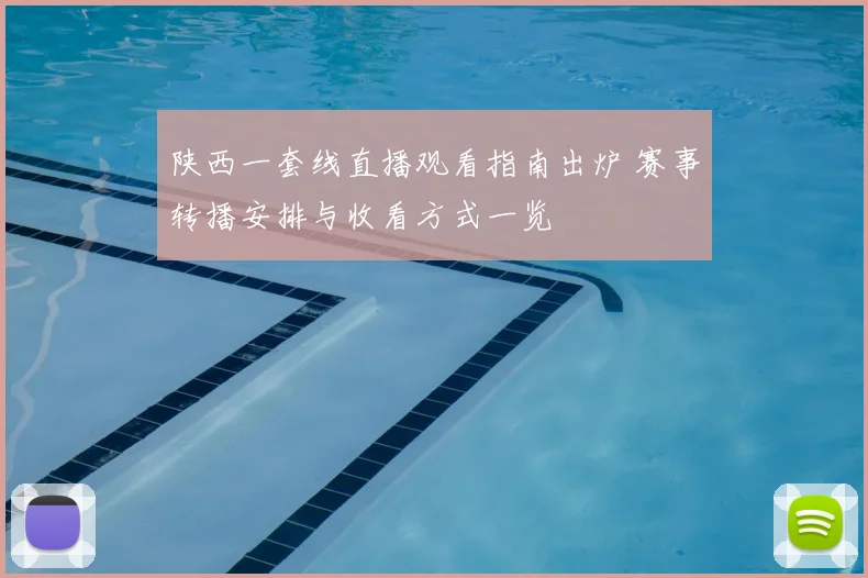 陕西一套线直播观看指南出炉 赛事转播安排与收看方式一览
