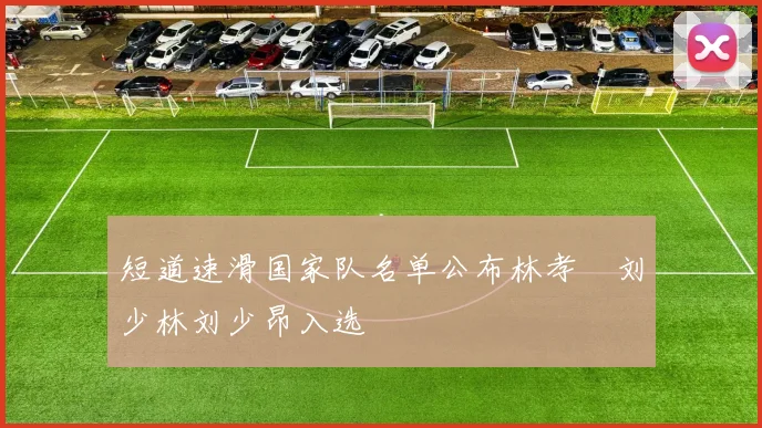 短道速滑国家队名单公布林孝埈刘少林刘少昂入选